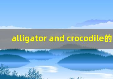 alligator and crocodile的区别